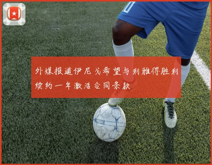 外媒报道伊尼戈希望与利雅得胜利续约一年激活合同条款