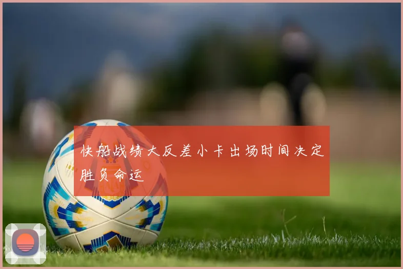 快船战绩大反差小卡出场时间决定胜负命运