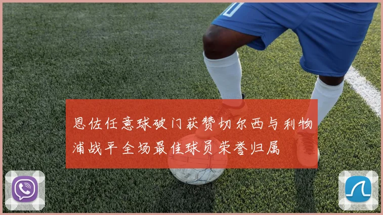 恩佐任意球破门获赞切尔西与利物浦战平全场最佳球员荣誉归属