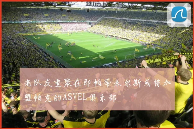 老队友重聚在即帕蒂米尔斯或将加盟帕克的ASVEL俱乐部
