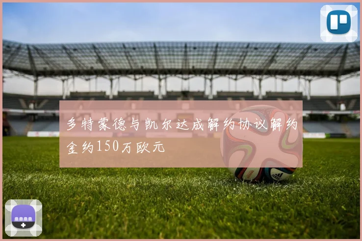 多特蒙德与凯尔达成解约协议解约金约150万欧元