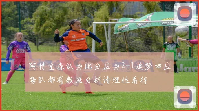 阿特金森认为比分应为2-1追梦回应每队都有数据分析请理性看待